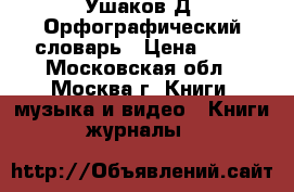 Ушаков Д. Орфографический словарь › Цена ­ 20 - Московская обл., Москва г. Книги, музыка и видео » Книги, журналы   